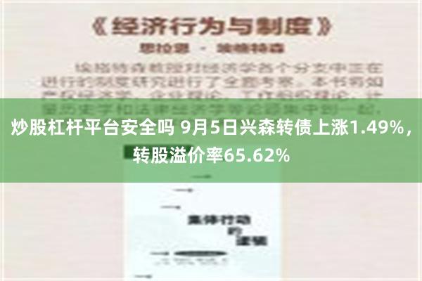 炒股杠杆平台安全吗 9月5日兴森转债上涨1.49%，转股溢价率65.62%