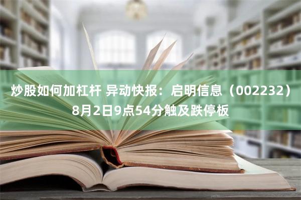 炒股如何加杠杆 异动快报：启明信息（002232）8月2日9点54分触及跌停板