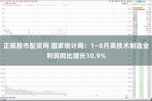 正规股市配资网 国家统计局：1—8月高技术制造业利润同比增长10.9%