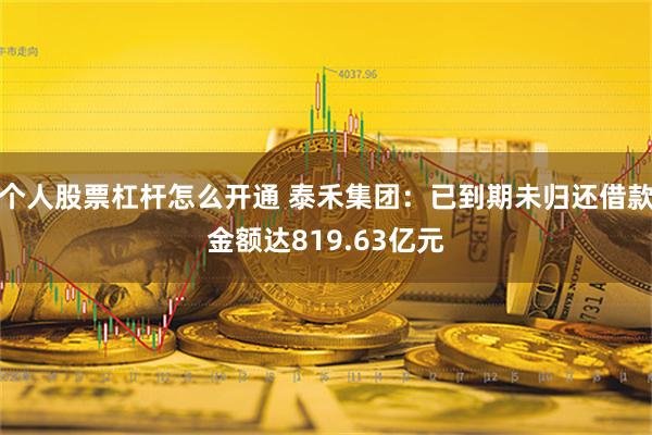 个人股票杠杆怎么开通 泰禾集团：已到期未归还借款金额达819.63亿元