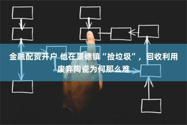 金融配资开户 他在景德镇“捡垃圾”，回收利用废弃陶瓷为何那么难