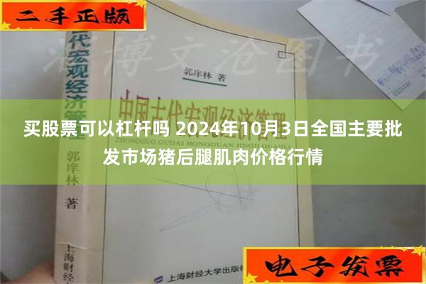 买股票可以杠杆吗 2024年10月3日全国主要批发市场猪后腿肌肉价格行情