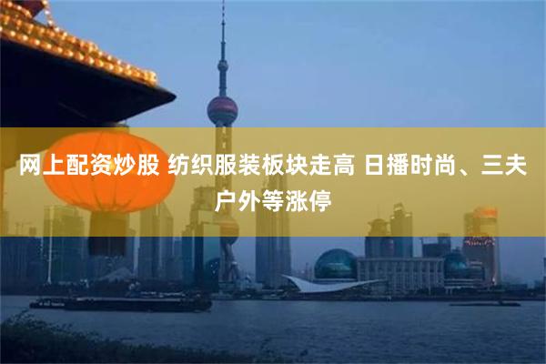 网上配资炒股 纺织服装板块走高 日播时尚、三夫户外等涨停