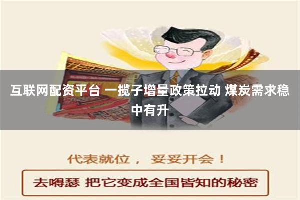 互联网配资平台 一揽子增量政策拉动 煤炭需求稳中有升