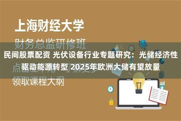 民间股票配资 光伏设备行业专题研究：光储经济性驱动能源转型 2025年欧洲大储有望放量