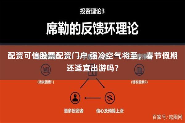 配资可信股票配资门户 强冷空气将至，春节假期还适宜出游吗？