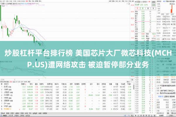 炒股杠杆平台排行榜 美国芯片大厂微芯科技(MCHP.US)遭网络攻击 被迫暂停部分业务