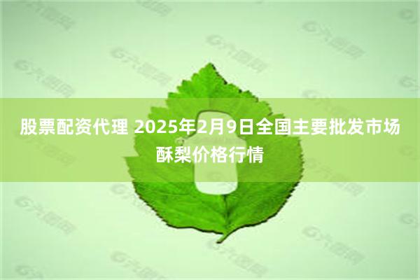 股票配资代理 2025年2月9日全国主要批发市场酥梨价格行情